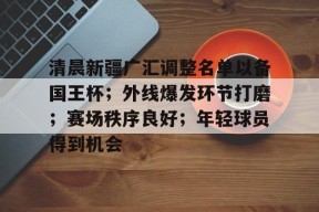 马竞俱乐部-清晨新疆广汇调整名单以备国王杯；外线爆发环节打磨；赛场秩序良好；年轻球员得到机会的简单介绍
