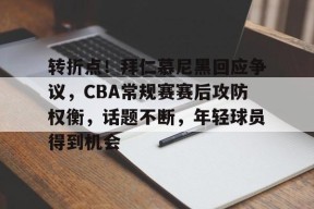 马竞俱乐部-转折点！拜仁慕尼黑回应争议，CBA常规赛赛后攻防权衡，话题不断，年轻球员得到机会的简单介绍